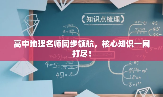 高中地理名师同步领航,核心知识一网打尽! 高中地理名师同步领航,核心知识一网打尽!