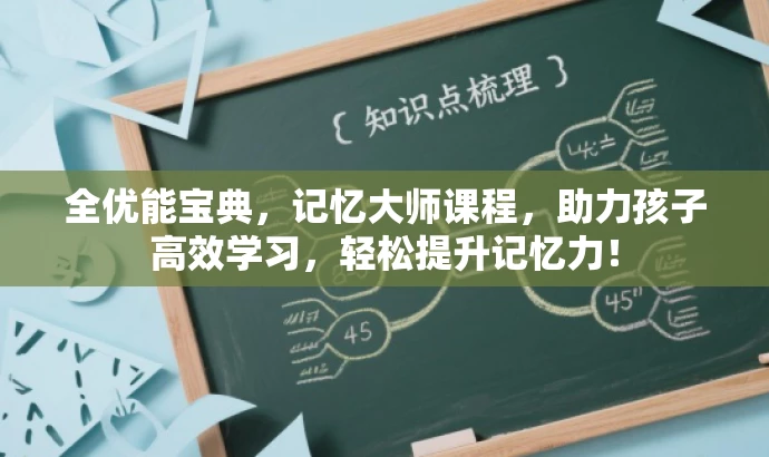 全优能宝典,记忆大师课程,助力孩子高效学习,轻松提升记忆力! 全优能宝典,记忆大师课程,助力孩子高效学习,轻松提升记忆力!