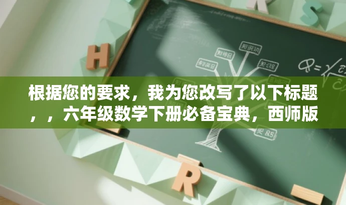 根据您的要求,我为您改写了以下标题,,六年级数学下册必备宝典,西师版典中点前部分解析,突出了书籍的核心价值(数学下册必备宝典),并提到了目标人群(六年级学生),同时强调了书籍内容的前部分解析,能够吸引目标人群的注意力。 根据您的要求,我为您改写了以下标题,,六年级数学下册必备宝典,西师版典中点前部分解析,突出了书籍的核心价值(数学下册必备宝典),并提到了目标人群(六年级学生),同时强调了书籍内容的前部分解析,能够吸引目标人群的注意力。