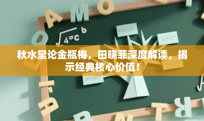 秋水堂论金瓶梅,田晓菲深度解读,揭示经典核心价值! 秋水堂论金瓶梅,田晓菲深度解读,揭示经典核心价值!