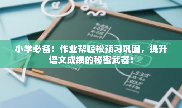 小学必备!作业帮轻松预习巩固,提升语文成绩的秘密武器! 小学必备!作业帮轻松预习巩固,提升语文成绩的秘密武器!