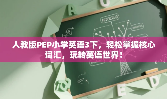 人教版PEP小学英语3下,轻松掌握核心词汇,玩转英语世界! 人教版PEP小学英语3下,轻松掌握核心词汇,玩转英语世界!