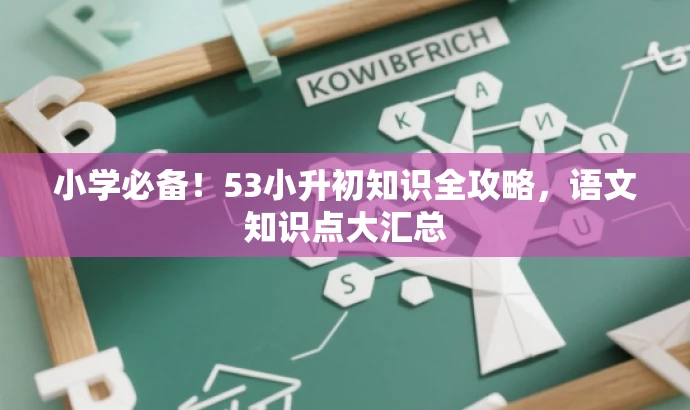 小学必备!53小升初知识全攻略,语文知识点大汇总 小学必备!53小升初知识全攻略,语文知识点大汇总