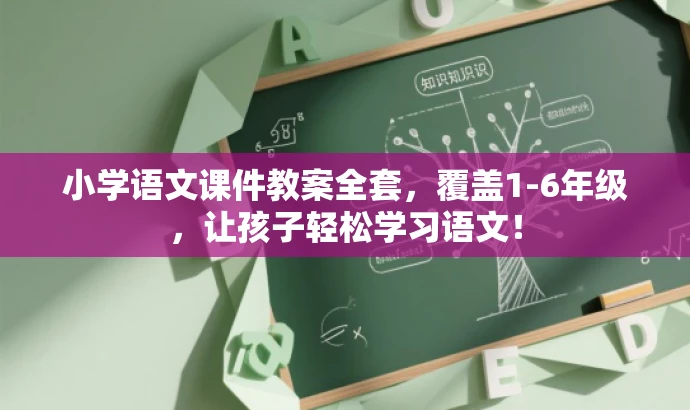 小学语文课件教案全套,覆盖1-6年级,让孩子轻松学习语文! 小学语文课件教案全套,覆盖1-6年级,让孩子轻松学习语文!