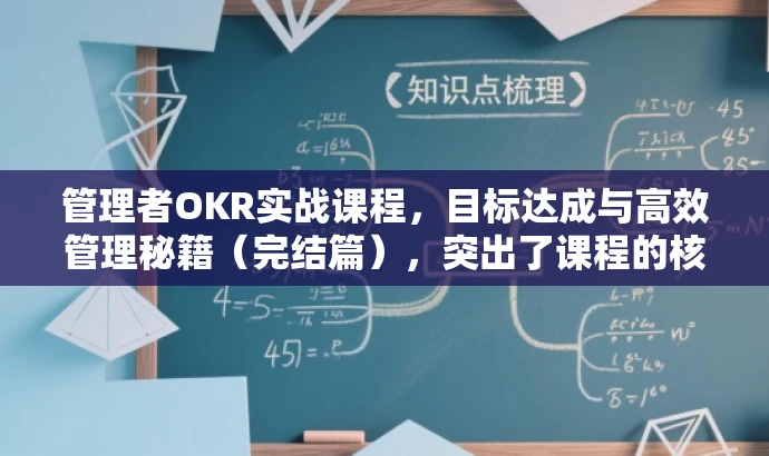 管理者OKR实战课程,目标达成与高效管理秘籍(完结篇),突出了课程的核心价值,强调了实战性和目标达成的重要性,同时使用了秘籍这一词汇来吸引读者的注意力。 管理者OKR实战课程,目标达成与高效管理秘籍(完结篇),突出了课程的核心价值,强调了实战性和目标达成的重要性,同时使用了秘籍这一词汇来吸引读者的注意力。
