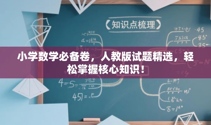 小学数学必备卷,人教版试题精选,轻松掌握核心知识! 小学数学必备卷,人教版试题精选,轻松掌握核心知识!
