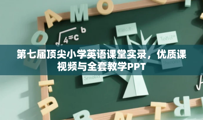 第七届顶尖小学英语课堂实录,优质课视频与全套教学PPT 第七届顶尖小学英语课堂实录,优质课视频与全套教学PPT