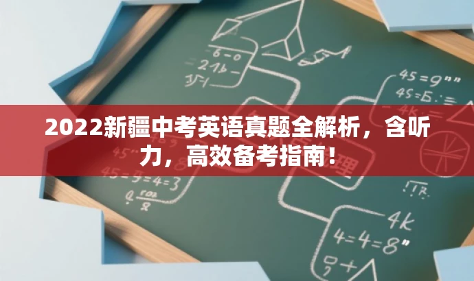 2022新疆中考英语真题全解析,含听力,高效备考指南! 2022新疆中考英语真题全解析,含听力,高效备考指南!