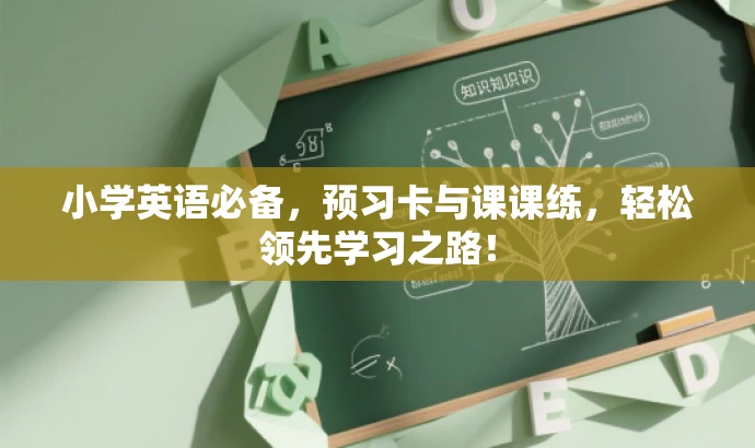 小学英语必备,预习卡与课课练,轻松领先学习之路! 小学英语必备,预习卡与课课练,轻松领先学习之路!