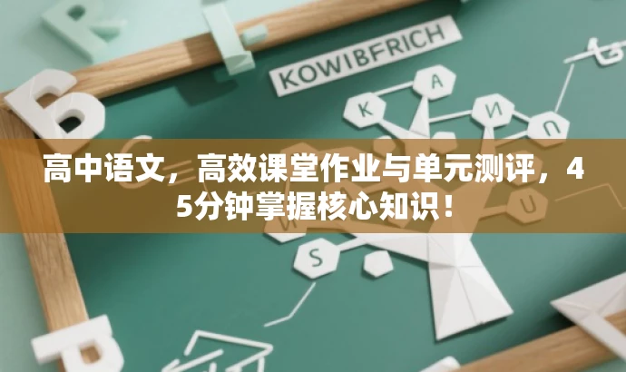 高中语文,高效课堂作业与单元测评,45分钟掌握核心知识! 高中语文,高效课堂作业与单元测评,45分钟掌握核心知识!