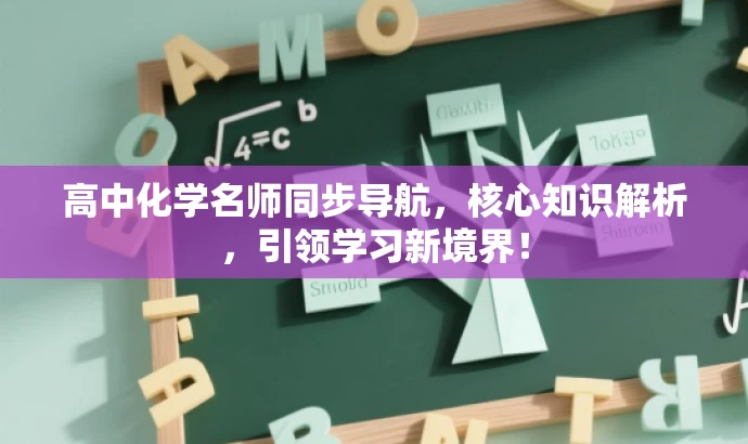 高中化学名师同步导航,核心知识解析,引领学习新境界! 高中化学名师同步导航,核心知识解析,引领学习新境界!