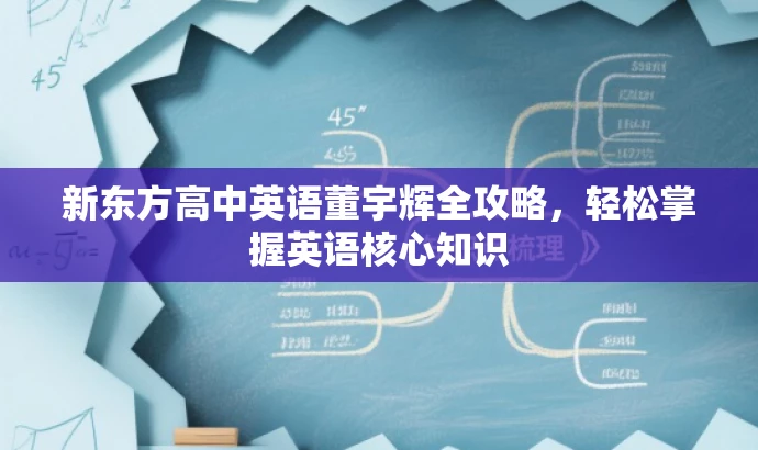 新东方高中英语董宇辉全攻略,轻松掌握英语核心知识 新东方高中英语董宇辉全攻略,轻松掌握英语核心知识