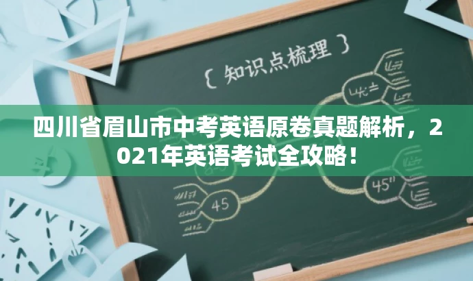 四川省眉山市中考英语原卷真题解析,2021年英语考试全攻略! 四川省眉山市中考英语原卷真题解析,2021年英语考试全攻略!