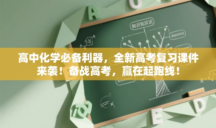高中化学必备利器,全新高考复习课件来袭!备战高考,赢在起跑线! 高中化学必备利器,全新高考复习课件来袭!备战高考,赢在起跑线!