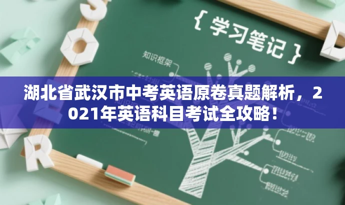 湖北省武汉市中考英语原卷真题解析,2021年英语科目考试全攻略! 湖北省武汉市中考英语原卷真题解析,2021年英语科目考试全攻略!