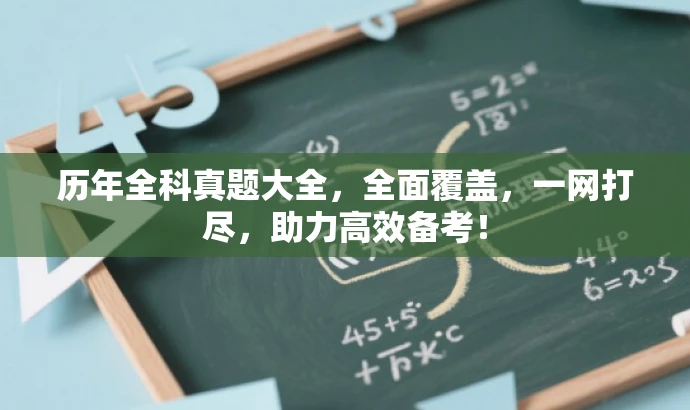 历年全科真题大全,全面覆盖,一网打尽,助力高效备考! 历年全科真题大全,全面覆盖,一网打尽,助力高效备考!