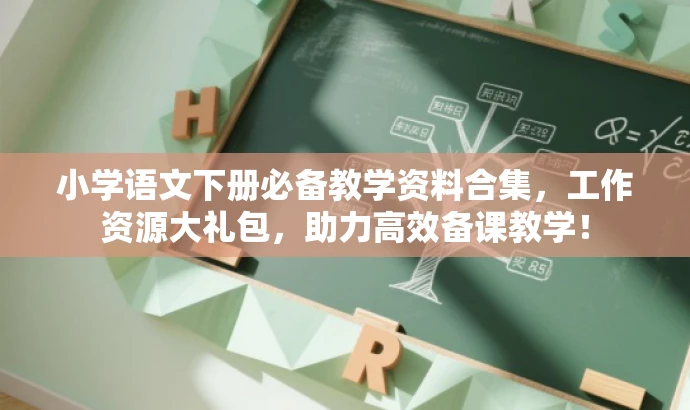 小学语文下册必备教学资料合集,工作资源大礼包,助力高效备课教学! 小学语文下册必备教学资料合集,工作资源大礼包,助力高效备课教学!