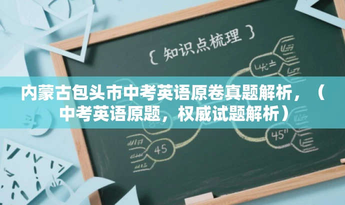 内蒙古包头市中考英语原卷真题解析,(中考英语原题,权威试题解析) 内蒙古包头市中考英语原卷真题解析,(中考英语原题,权威试题解析)