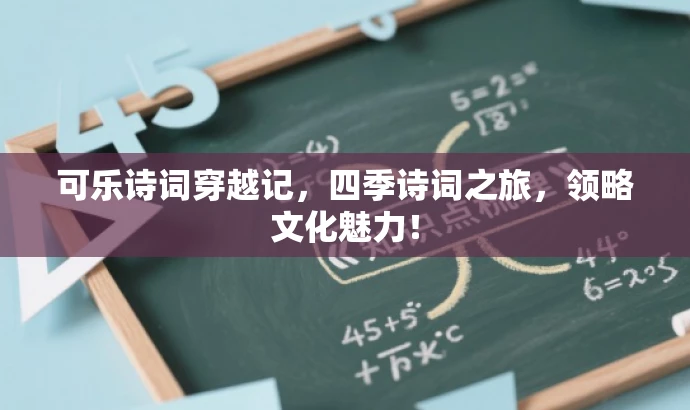 可乐诗词穿越记,四季诗词之旅,领略文化魅力! 可乐诗词穿越记,四季诗词之旅,领略文化魅力!
