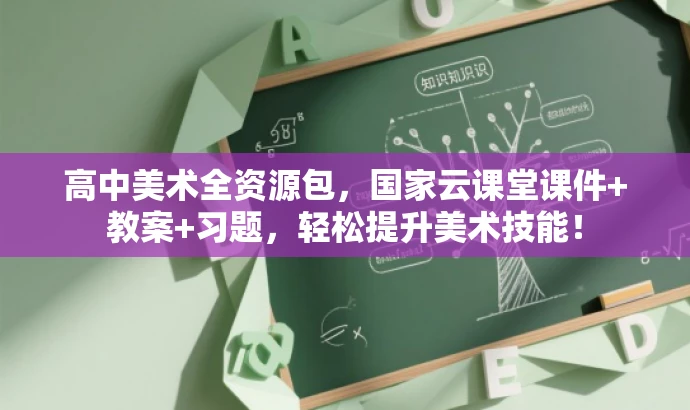 高中美术全资源包，国家云课堂课件+教案+习题，轻松提升美术技能！