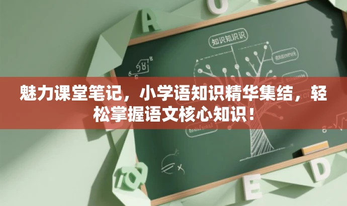 魅力课堂笔记,小学语知识精华集结,轻松掌握语文核心知识! 魅力课堂笔记,小学语知识精华集结,轻松掌握语文核心知识!