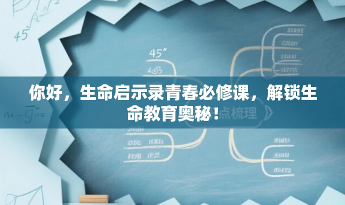 你好,生命启示录青春必修课,解锁生命教育奥秘! 你好,生命启示录青春必修课,解锁生命教育奥秘!