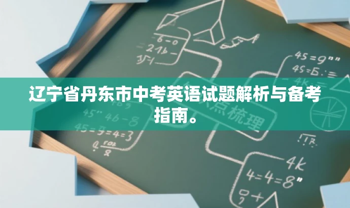 辽宁省丹东市中考英语试题解析与备考指南。 辽宁省丹东市中考英语试题解析与备考指南。