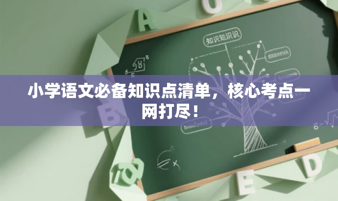 小学语文必备知识点清单,核心考点一网打尽! 小学语文必备知识点清单,核心考点一网打尽!