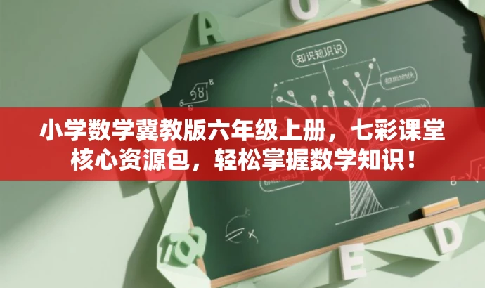 小学数学冀教版六年级上册,七彩课堂核心资源包,轻松掌握数学知识! 小学数学冀教版六年级上册,七彩课堂核心资源包,轻松掌握数学知识!