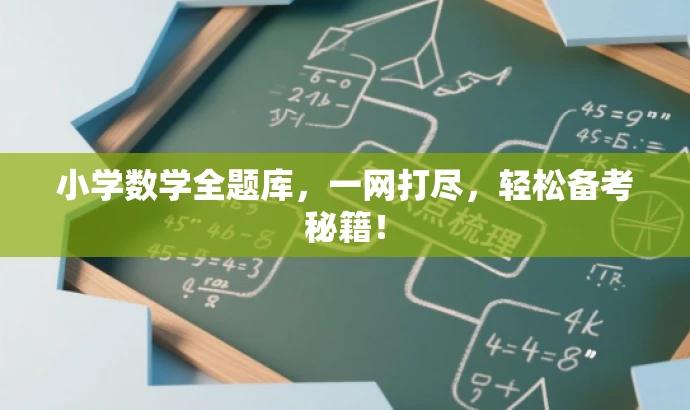 小学数学全题库,一网打尽,轻松备考秘籍! 小学数学全题库,一网打尽,轻松备考秘籍!