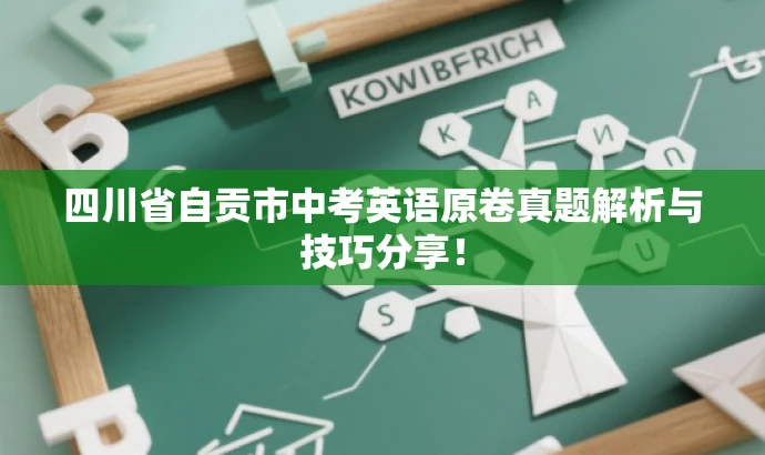 四川省自贡市中考英语原卷真题解析与技巧分享! 四川省自贡市中考英语原卷真题解析与技巧分享!