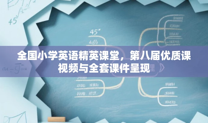 全国小学英语精英课堂,第八届优质课视频与全套课件呈现 全国小学英语精英课堂,第八届优质课视频与全套课件呈现