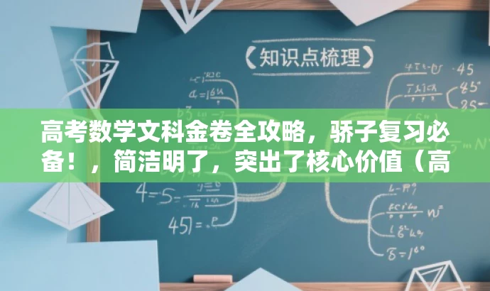 高考数学文科金卷全攻略,骄子复习必备!,简洁明了,突出了核心价值(高考数学文科复习),同时使用了有吸引力的语言(骄子必备)来吸引目标人群的注意力。 高考数学文科金卷全攻略,骄子复习必备!,简洁明了,突出了核心价值(高考数学文科复习),同时使用了有吸引力的语言(骄子必备)来吸引目标人群的注意力。