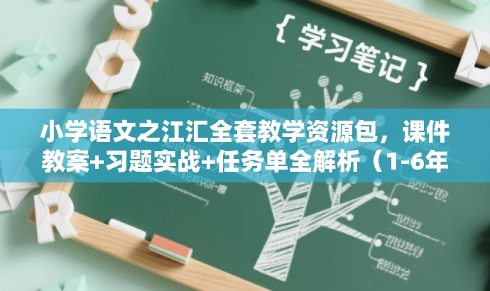 小学语文之江汇全套教学资源包,课件教案+习题实战+任务单全解析(1-6年级下册),简洁明了,突出了课件教案、习题实战和任务单全解析的核心价值,同时明确了面向小学语文教师和学生的目标人群需求,语言有吸引力。 小学语文之江汇全套教学资源包,课件教案+习题实战+任务单全解析(1-6年级下册),简洁明了,突出了课件教案、习题实战和任务单全解析的核心价值,同时明确了面向小学语文教师和学生的目标人群需求,语言有吸引力。