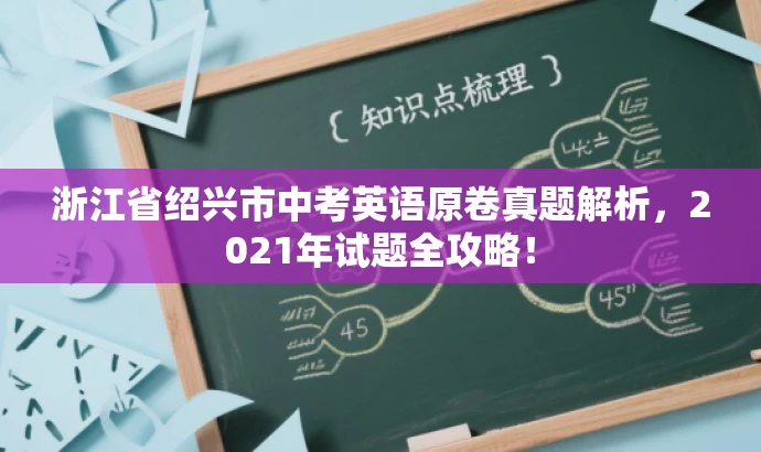 浙江省绍兴市中考英语原卷真题解析,2021年试题全攻略! 浙江省绍兴市中考英语原卷真题解析,2021年试题全攻略!