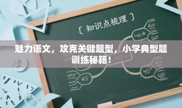 魅力语文,攻克关键题型,小学典型题训练秘籍! 魅力语文,攻克关键题型,小学典型题训练秘籍!