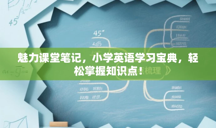 魅力课堂笔记,小学英语学习宝典,轻松掌握知识点! 魅力课堂笔记,小学英语学习宝典,轻松掌握知识点!