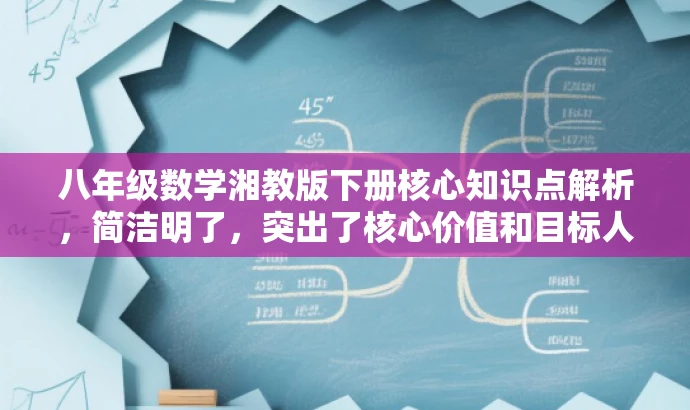 八年级数学湘教版下册核心知识点解析,简洁明了,突出了核心价值和目标人群需求,语言有吸引力,能够引起学生的兴趣和好奇心,让他们更愿意点击了解详细内容。 八年级数学湘教版下册核心知识点解析,简洁明了,突出了核心价值和目标人群需求,语言有吸引力,能够引起学生的兴趣和好奇心,让他们更愿意点击了解详细内容。