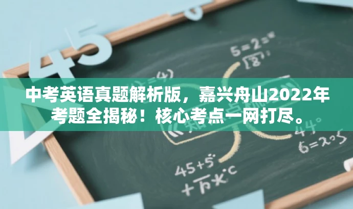 中考英语真题解析版,嘉兴舟山2022年考题全揭秘!核心考点一网打尽。 中考英语真题解析版,嘉兴舟山2022年考题全揭秘!核心考点一网打尽。