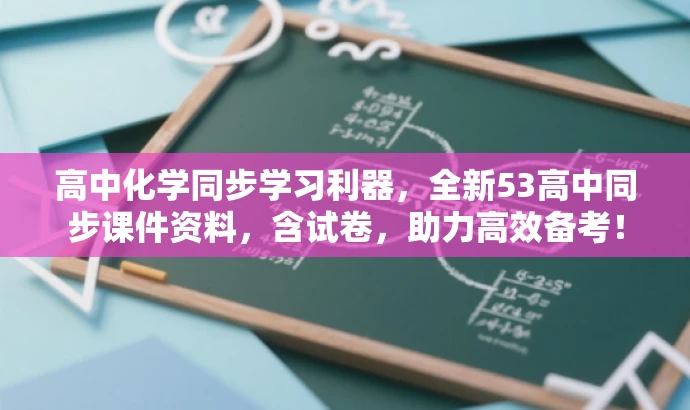 高中化学同步学习利器,全新53高中同步课件资料,含试卷,助力高效备考! 高中化学同步学习利器,全新53高中同步课件资料,含试卷,助力高效备考!