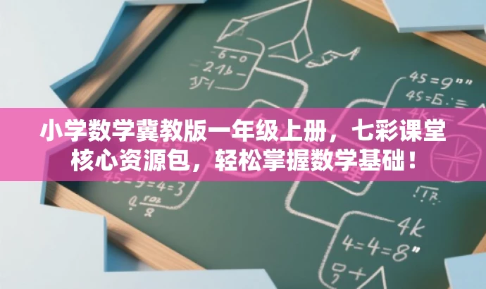 小学数学冀教版一年级上册,七彩课堂核心资源包,轻松掌握数学基础! 小学数学冀教版一年级上册,七彩课堂核心资源包,轻松掌握数学基础!