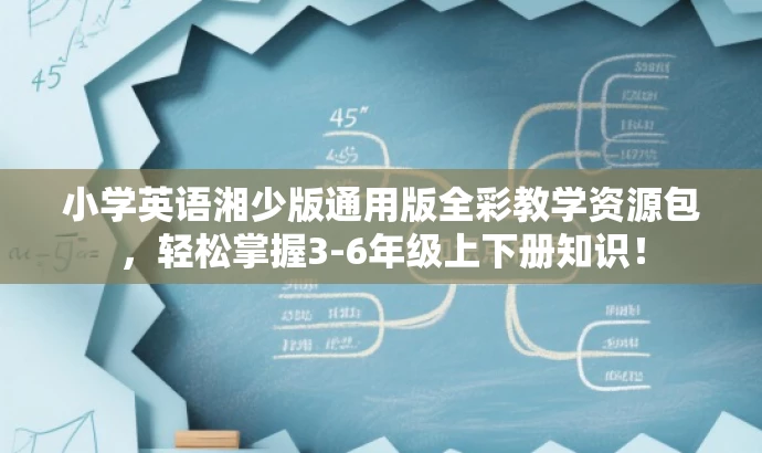 小学英语湘少版通用版全彩教学资源包,轻松掌握3-6年级上下册知识! 小学英语湘少版通用版全彩教学资源包,轻松掌握3-6年级上下册知识!