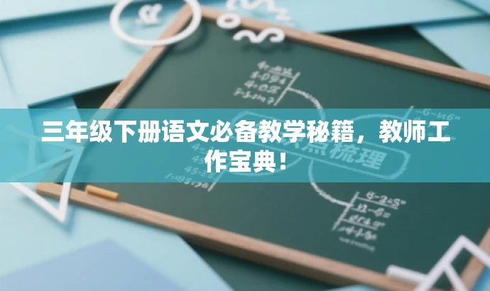 三年级下册语文必备教学秘籍,教师工作宝典! 三年级下册语文必备教学秘籍,教师工作宝典!