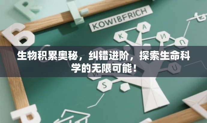 生物积累奥秘,纠错进阶,探索生命科学的无限可能! 生物积累奥秘,纠错进阶,探索生命科学的无限可能!