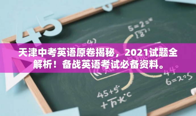 天津中考英语原卷揭秘,2021试题全解析!备战英语考试必备资料。 天津中考英语原卷揭秘,2021试题全解析!备战英语考试必备资料。