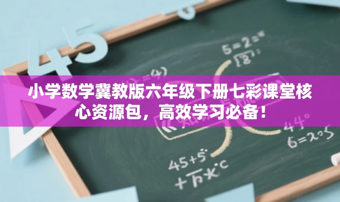 小学数学冀教版六年级下册七彩课堂核心资源包,高效学习必备! 小学数学冀教版六年级下册七彩课堂核心资源包,高效学习必备!