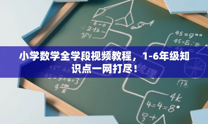 小学数学全学段视频教程,1-6年级知识点一网打尽! 小学数学全学段视频教程,1-6年级知识点一网打尽!