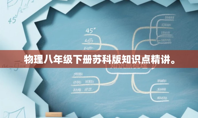 物理八年级下册苏科版知识点精讲。 物理八年级下册苏科版知识点精讲。