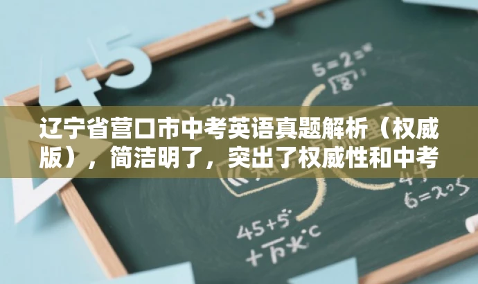 辽宁省营口市中考英语真题解析(权威版),简洁明了,突出了权威性和中考真题解析的核心价值,同时适应了目标人群的需求,语言简洁有吸引力。 辽宁省营口市中考英语真题解析(权威版),简洁明了,突出了权威性和中考真题解析的核心价值,同时适应了目标人群的需求,语言简洁有吸引力。