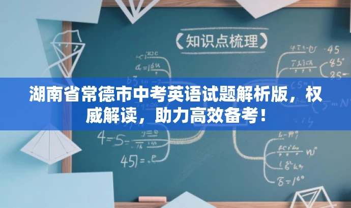湖南省常德市中考英语试题解析版,权威解读,助力高效备考! 湖南省常德市中考英语试题解析版,权威解读,助力高效备考!